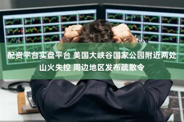 配资平台实盘平台 美国大峡谷国家公园附近两处山火失控 周边地区发布疏散令