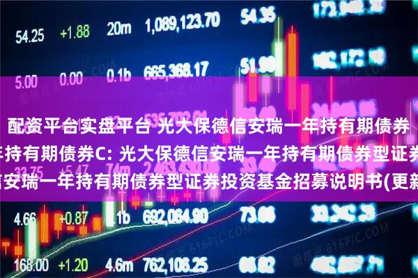 配资平台实盘平台 光大保德信安瑞一年持有期债券A,光大保德信安瑞一年持有期债券C: 光大保德信安瑞一年持有期债券型证券投资基金招募说明书(更新)