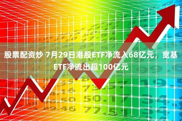 股票配资炒 7月29日港股ETF净流入68亿元，宽基ETF净流出超100亿元