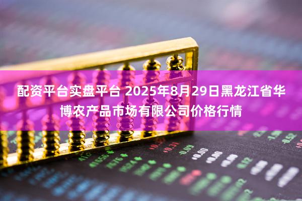 配资平台实盘平台 2025年8月29日黑龙江省华博农产品市场有限公司价格行情