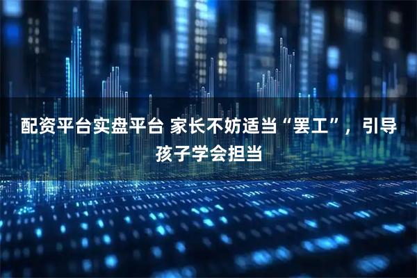 配资平台实盘平台 家长不妨适当“罢工”，引导孩子学会担当